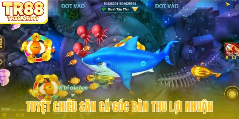 Tuyệt chiêu săn cá góc bàn thu lợi nhuận
